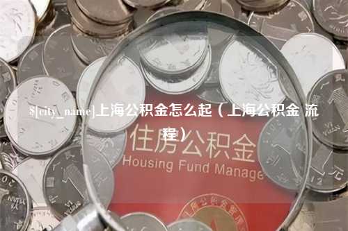 金华上海公积金怎么起（上海公积金 流程）