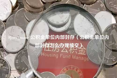 金华公积金单位内部封存（公积金单位内部封存怎么办理续交）