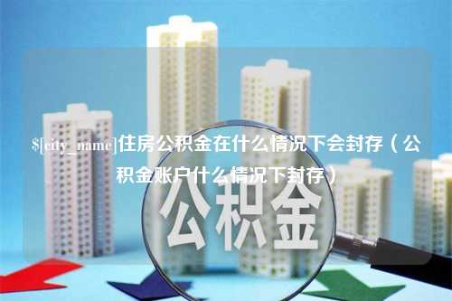 金华住房公积金在什么情况下会封存（公积金账户什么情况下封存）