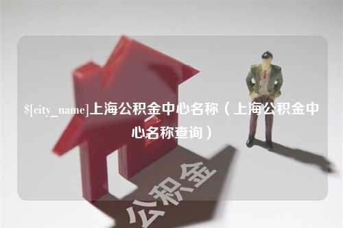 金华上海公积金中心名称（上海公积金中心名称查询）