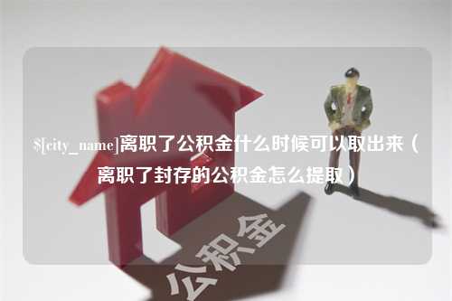 金华离职了公积金什么时候可以取出来（离职了封存的公积金怎么提取）